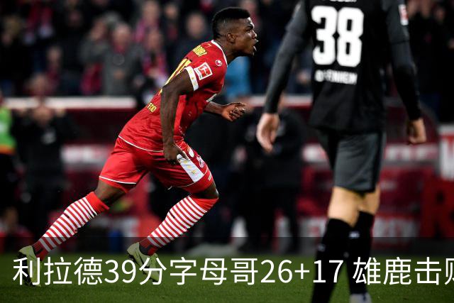 利拉德39分字母哥26+17 雄鹿击败火箭获4连胜