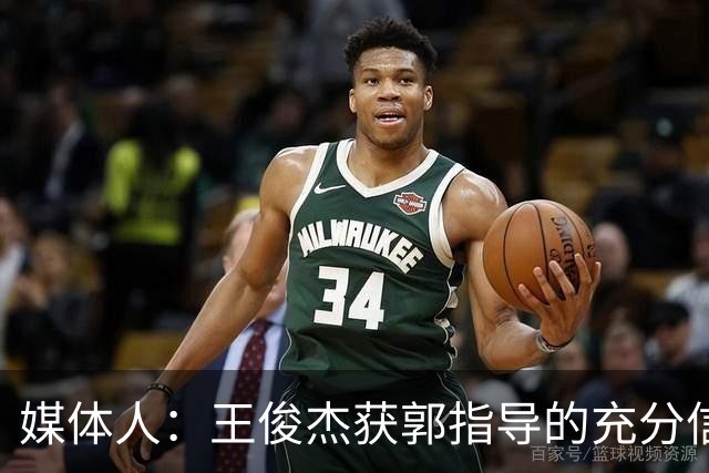 媒体人：王俊杰获郭指导的充分信任 拥有随时可以单打的战术特权
