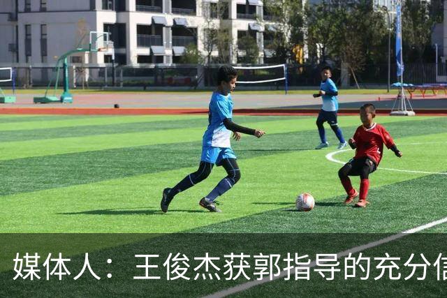媒体人：王俊杰获郭指导的充分信任 拥有随时可以单打的战术特权