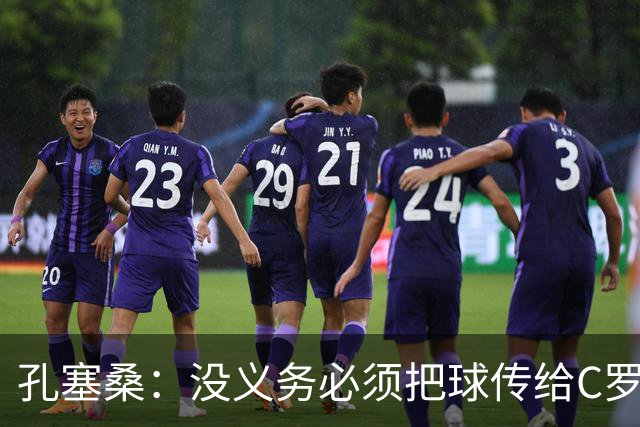 孔塞桑：没义务必须把球传给C罗 会传给位置更好的队友
