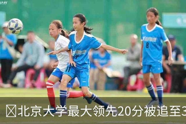 🏀北京大学最大领先20分被追至3分险胜太理 汪志鹏21+7