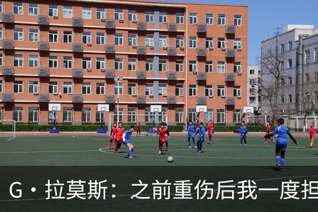 G·拉莫斯：之前重伤后我一度担心无法走路，我的心理受到了考验